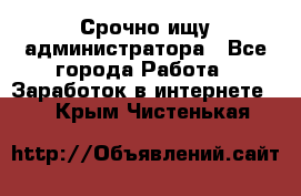 Срочно ищу администратора - Все города Работа » Заработок в интернете   . Крым,Чистенькая